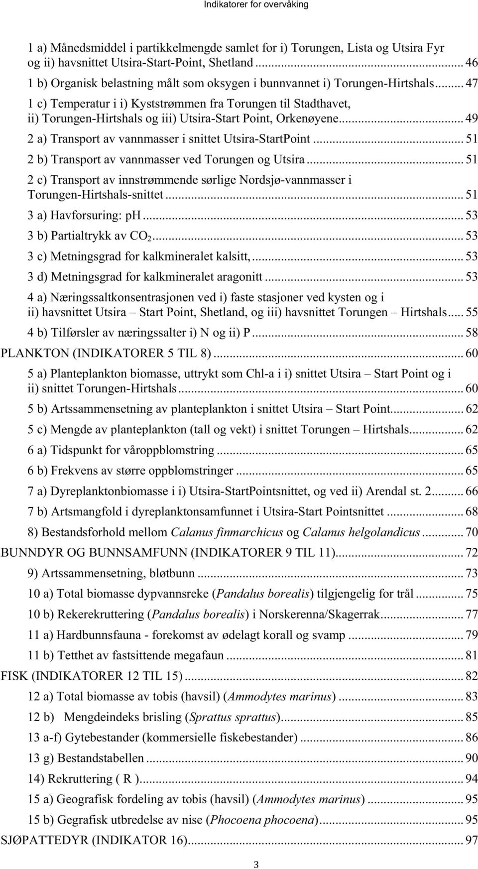 .. 47 1 c) Temperatur i i) Kyststrømmen fra Torungen til Stadthavet, ii) Torungen-Hirtshals og iii) Utsira-Start Point, Orkenøyene... 49 2 a) Transport av vannmasser i snittet Utsira-StartPoint.