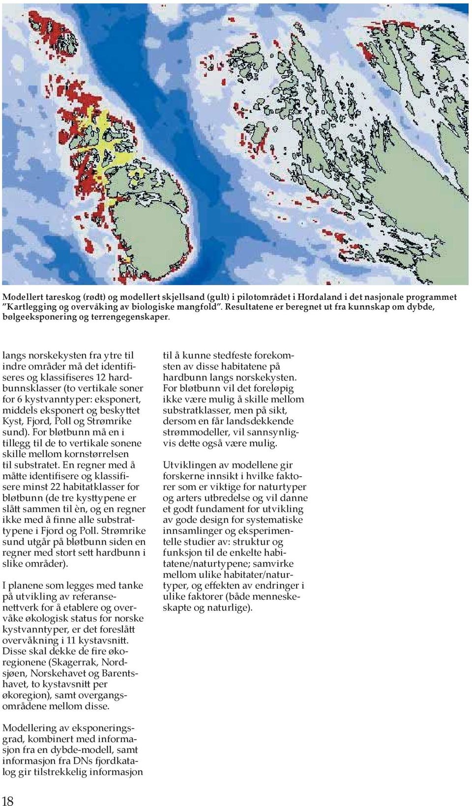 langs norskekysten fra ytre til indre områder må det identifiseres og klassifiseres 12 hardbunnsklasser (to vertikale soner for 6 kystvanntyper: eksponert, middels eksponert og beskyttet Kyst, Fjord,