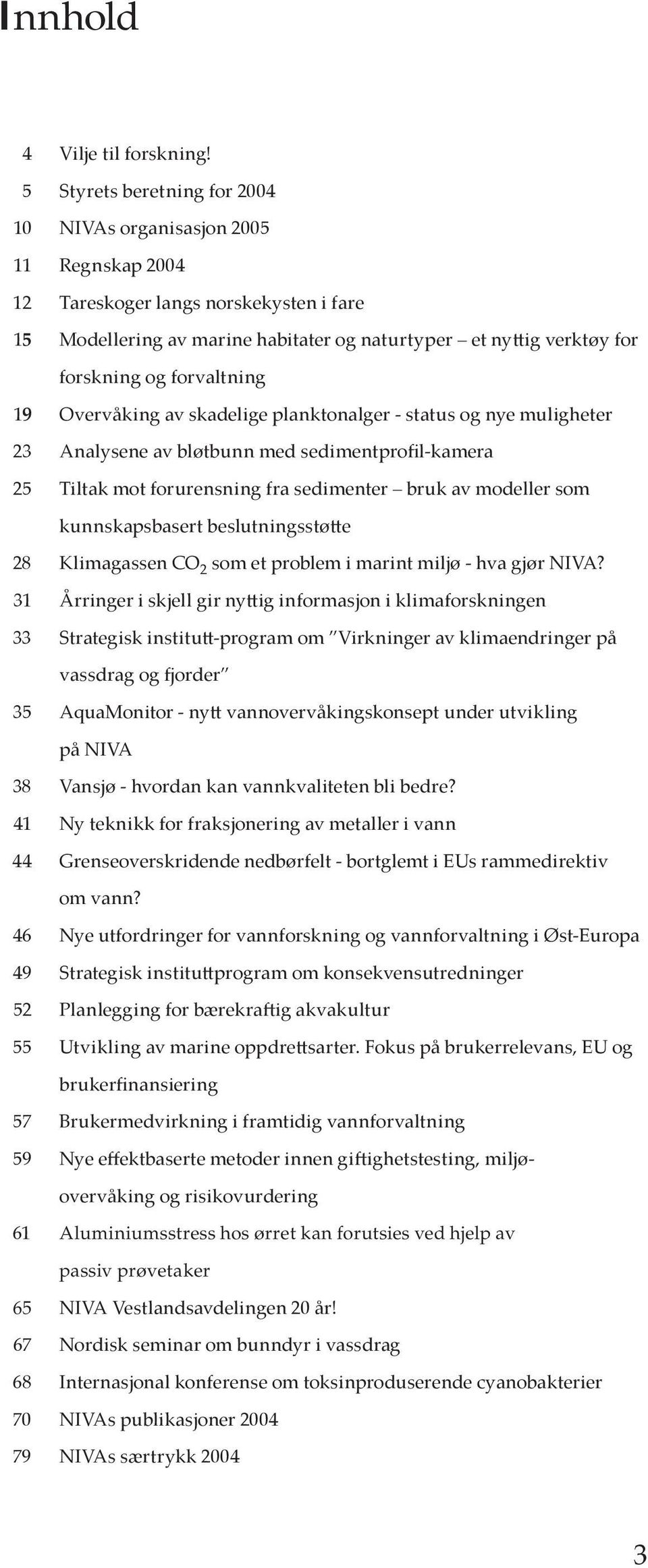 forvaltning 19 Overvåking av skadelige planktonalger - status og nye muligheter 23 Analysene av bløtbunn med sedimentprofil-kamera 25 Tiltak mot forurensning fra sedimenter bruk av modeller som