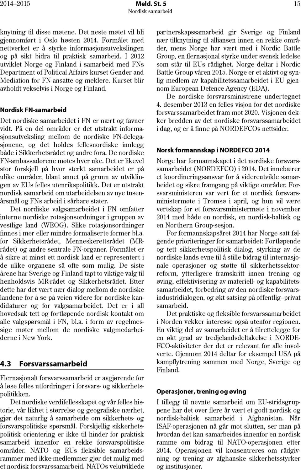 I 2012 utviklet Norge og Finland i samarbeid med FNs Department of Political Affairs kurset Gender and Mediation for FN-ansatte og meklere. Kurset blir avholdt vekselvis i Norge og Finland.