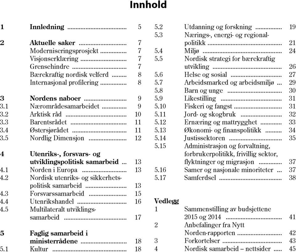 1 Norden i Europa... 13 4.2 Nordisk utenriks- og sikkerhetspolitisk samarbeid... 13 4.3 Forsvarssamarbeid... 15 4.4 Utenrikshandel... 16 4.5 Multilateralt utviklingssamarbeid.