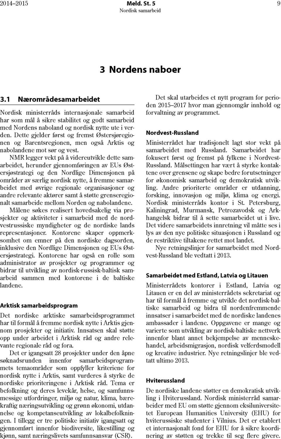 Dette gjelder først og fremst Østersjøregionen og Barentsregionen, men også Arktis og nabolandene mot sør og vest.