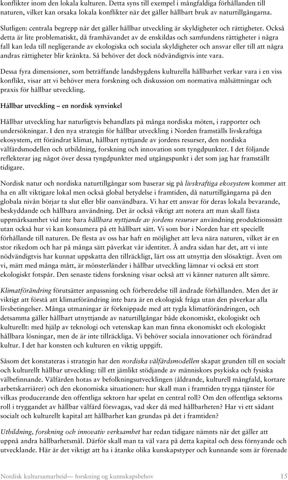 Också detta är lite problematiskt, då framhävandet av de enskildas och samfundens rättigheter i några fall kan leda till negligerande av ekologiska och sociala skyldigheter och ansvar eller till att