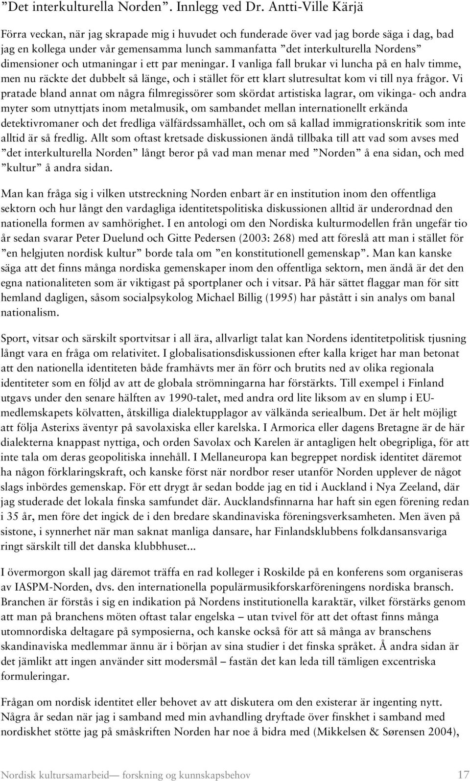 dimensioner och utmaningar i ett par meningar. I vanliga fall brukar vi luncha på en halv timme, men nu räckte det dubbelt så länge, och i stället för ett klart slutresultat kom vi till nya frågor.