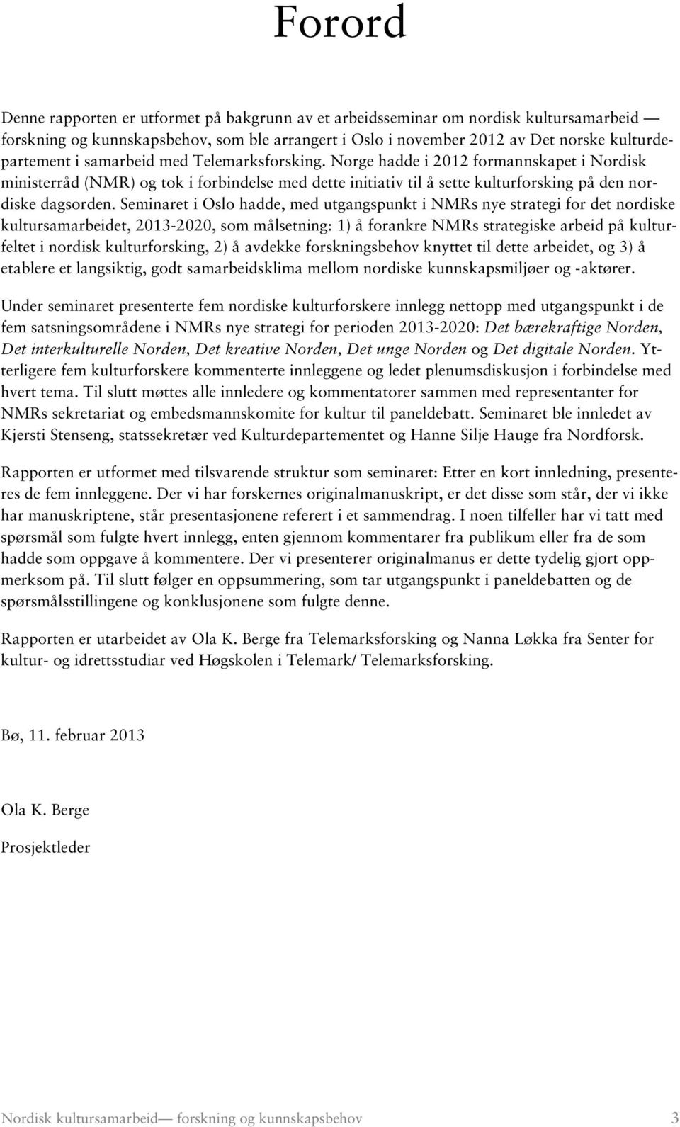 Seminaret i Oslo hadde, med utgangspunkt i NMRs nye strategi for det nordiske kultursamarbeidet, 2013-2020, som målsetning: 1) å forankre NMRs strategiske arbeid på kulturfeltet i nordisk