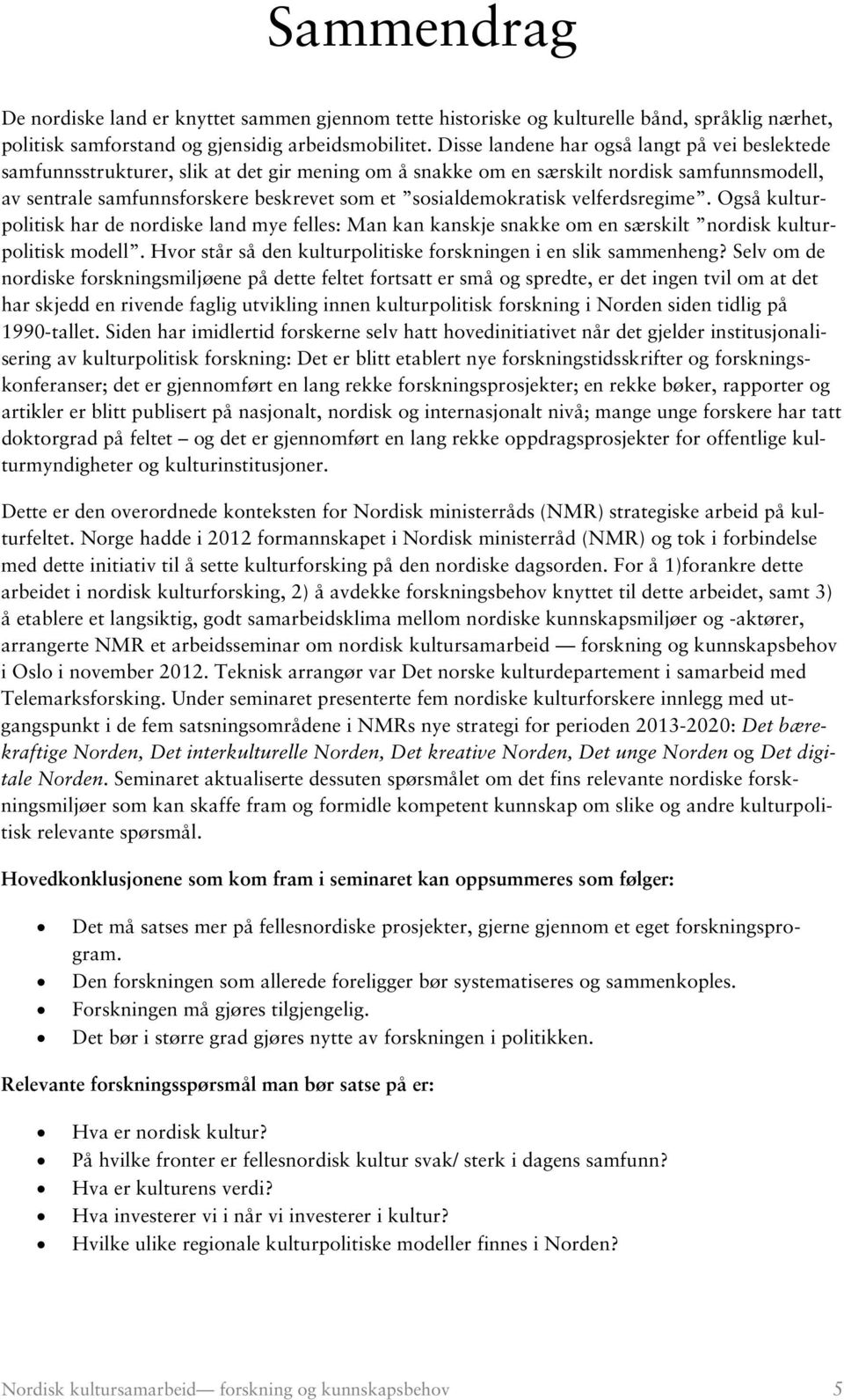 sosialdemokratisk velferdsregime. Også kulturpolitisk har de nordiske land mye felles: Man kan kanskje snakke om en særskilt nordisk kulturpolitisk modell.