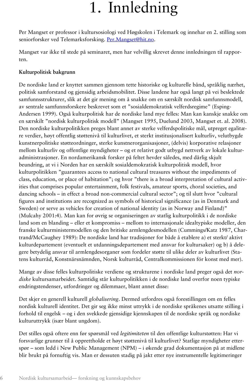 Kulturpolitisk bakgrunn De nordiske land er knyttet sammen gjennom tette historiske og kulturelle bånd, språklig nærhet, politisk samforstand og gjensidig arbeidsmobilitet.