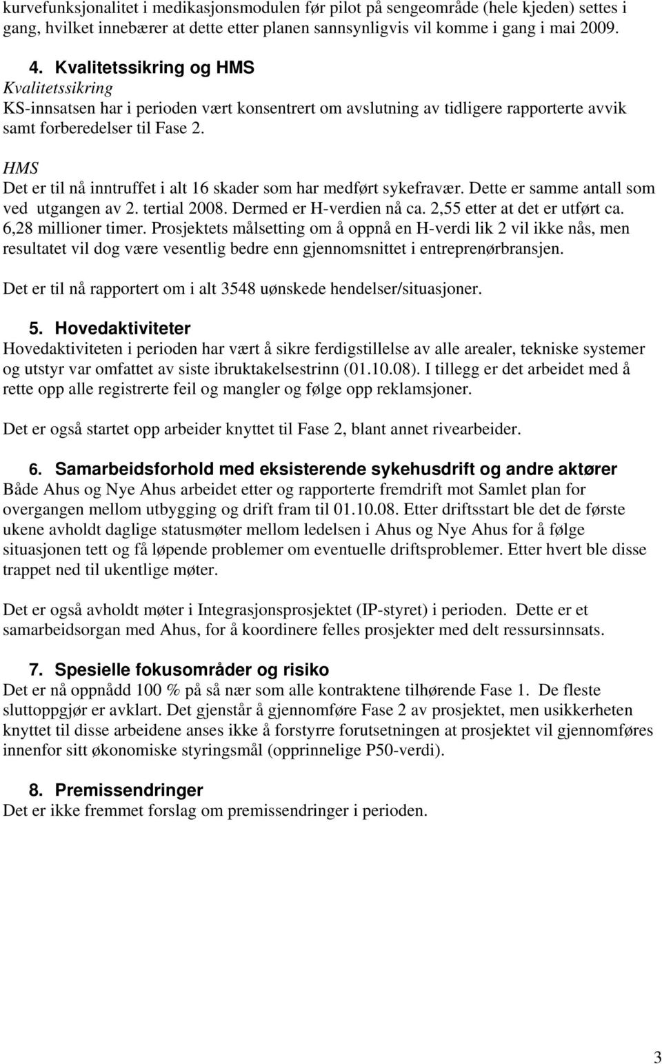 HMS Det er til nå inntruffet i alt 16 skader som har medført sykefravær. Dette er samme antall som ved utgangen av 2. tertial 2008. Dermed er H-verdien nå ca. 2,55 etter at det er utført ca.