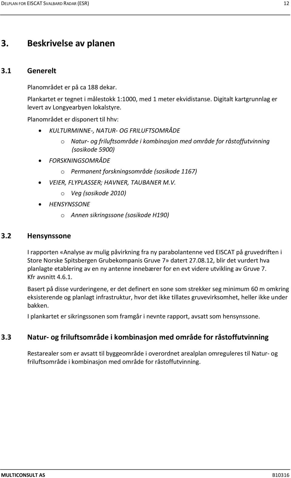 Planområdet er disponert til hhv: KULTURMINNE, NATUR OG FRILUFTSOMRÅDE o Natur og friluftsområde i kombinasjon med område for råstoffutvinning (sosikode 5900) FORSKNINGSOMRÅDE o Permanent