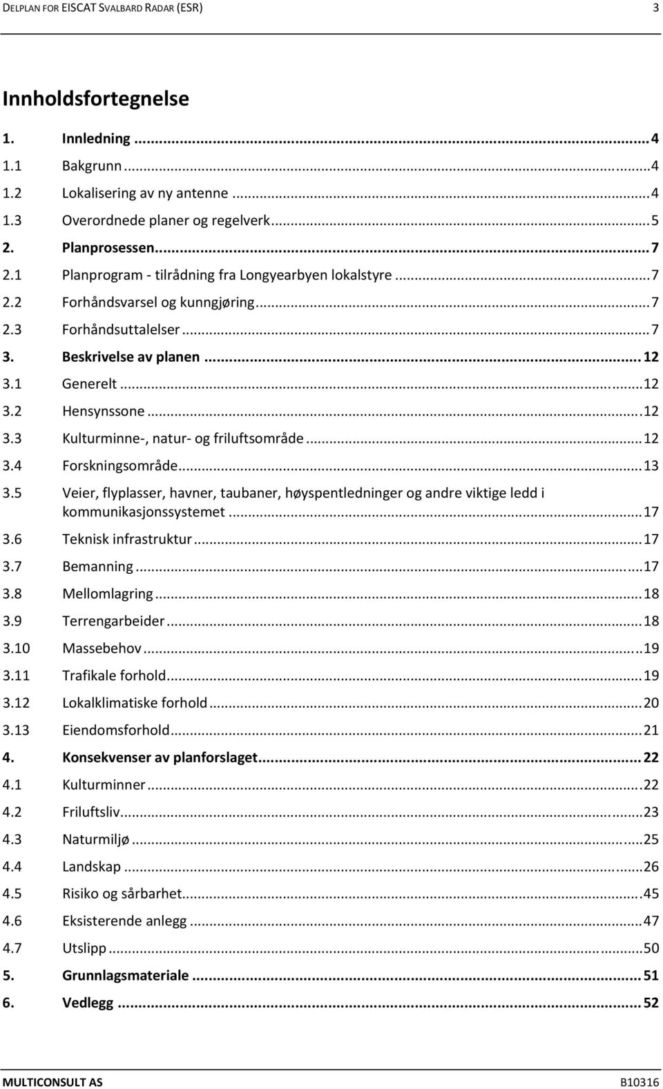 .. 12 3.4 Forskningsområde... 13 3.5 Veier, flyplasser, havner, taubaner, høyspentledninger og andre viktige ledd i kommunikasjonssystemet... 17 3.6 Teknisk infrastruktur... 17 3.7 Bemanning... 17 3.8 Mellomlagring.