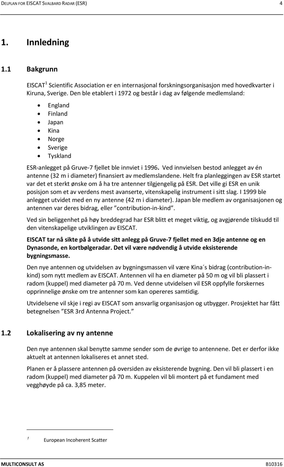 Ved innvielsen bestod anlegget av én antenne (32 m i diameter) finansiert av medlemslandene. Helt fra planleggingen av ESR startet var det et sterkt ønske om å ha tre antenner tilgjengelig på ESR.