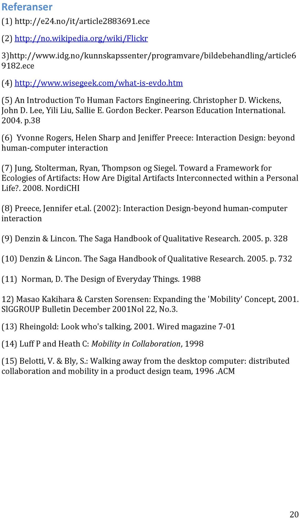 38 (6) Yvonne Rogers, Helen Sharp and Jeniffer Preece: Interaction Design: beyond human-computer interaction (7) Jung, Stolterman, Ryan, Thompson og Siegel.
