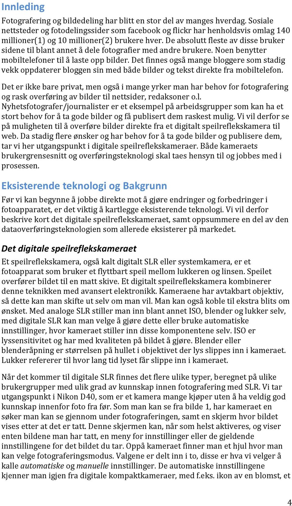 De absolutt fleste av disse bruker sidene til blant annet å dele fotografier med andre brukere. Noen benytter mobiltelefoner til å laste opp bilder.