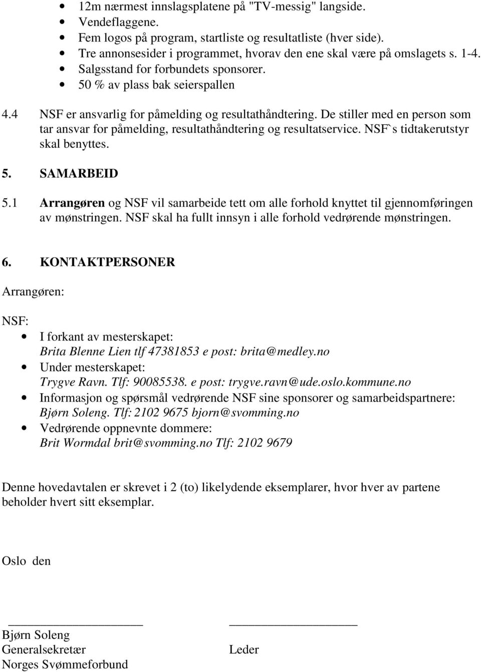 4 NSF er ansvarlig for påmelding og resultathåndtering. De stiller med en person som tar ansvar for påmelding, resultathåndtering og resultatservice. NSF`s tidtakerutstyr skal benyttes. 5.