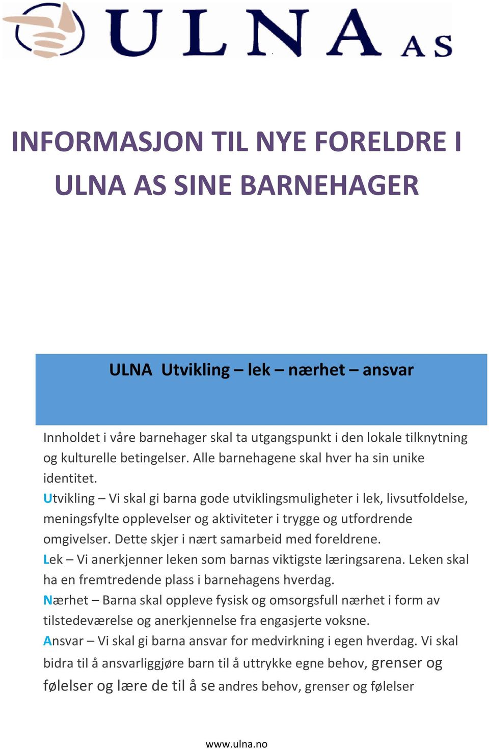 Utvikling Vi skal gi barna gode utviklingsmuligheter i lek, livsutfoldelse, meningsfylte opplevelser og aktiviteter i trygge og utfordrende omgivelser. Dette skjer i nært samarbeid med foreldrene.