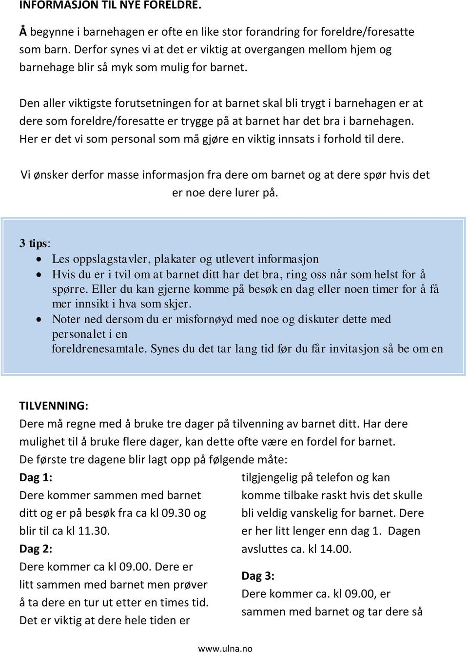 Den aller viktigste forutsetningen for at barnet skal bli trygt i barnehagen er at dere som foreldre/foresatte er trygge på at barnet har det bra i barnehagen.