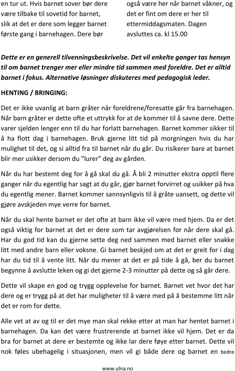 Det vil enkelte ganger tas hensyn til om barnet trenger mer eller mindre tid sammen med foreldre. Det er alltid barnet i fokus. Alternative løsninger diskuteres med pedagogisk leder.