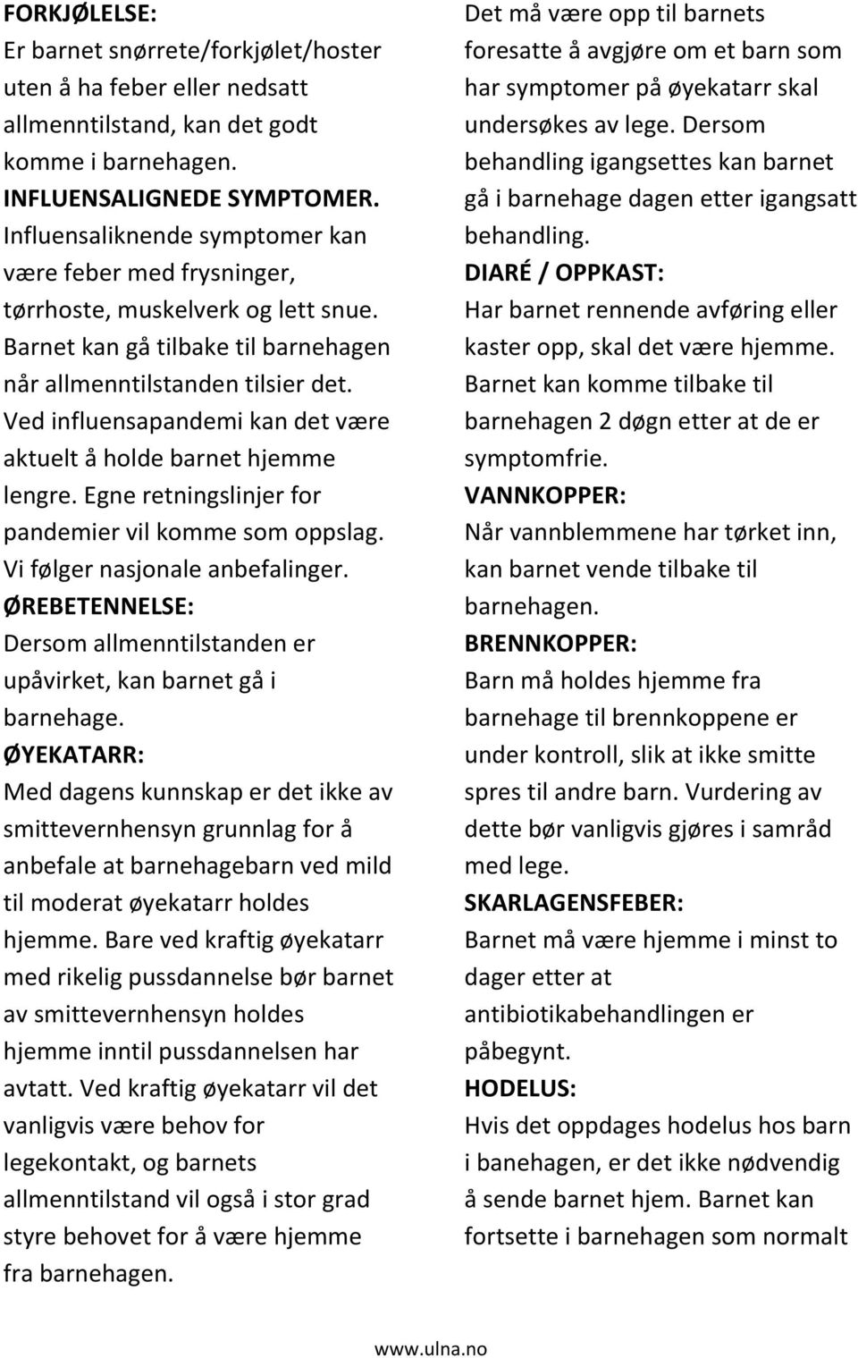 Ved influensapandemi kan det være aktuelt å holde barnet hjemme lengre. Egne retningslinjer for pandemier vil komme som oppslag. Vi følger nasjonale anbefalinger.