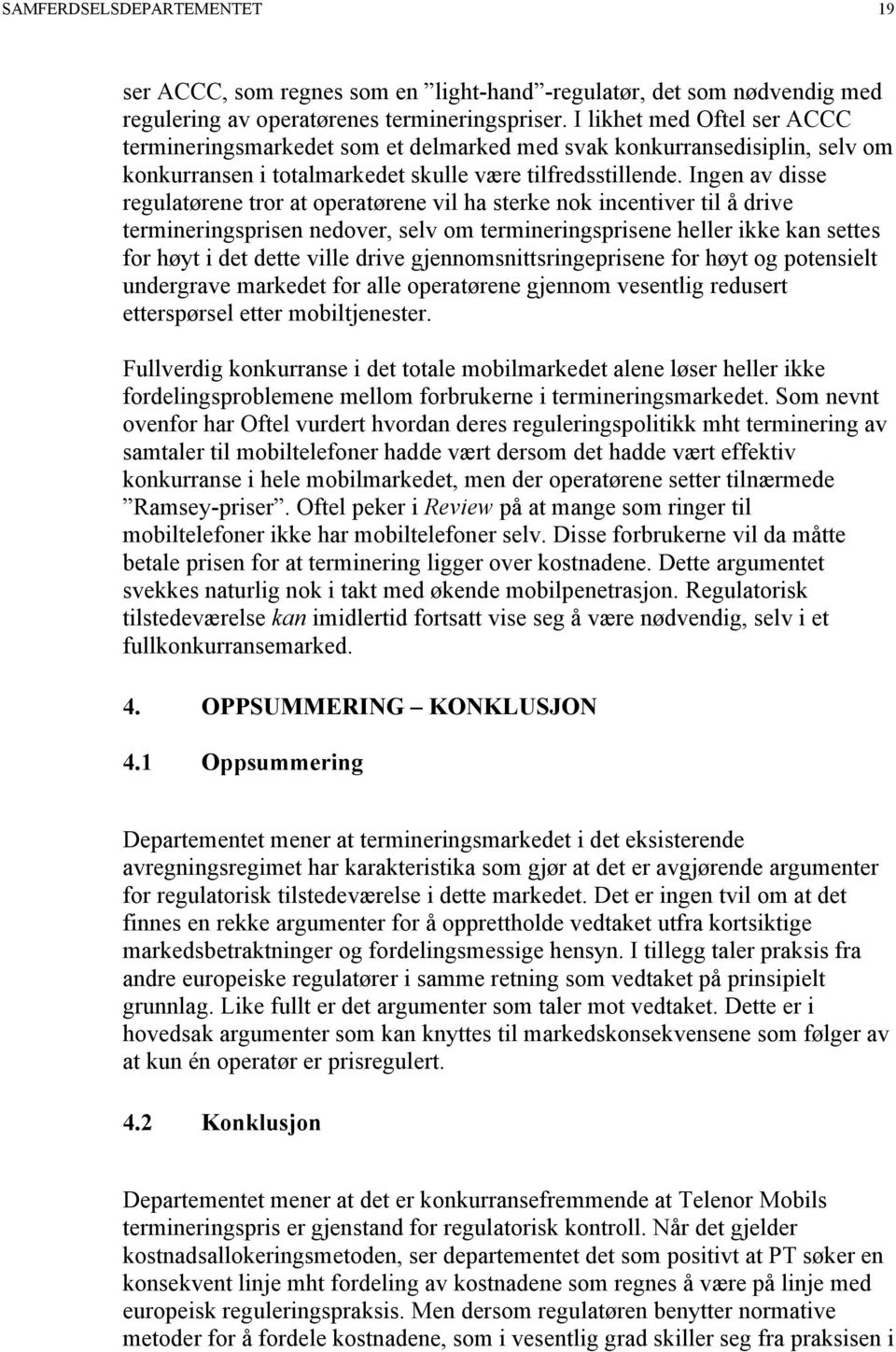 Ingen av disse regulatørene tror at operatørene vil ha sterke nok incentiver til å drive termineringsprisen nedover, selv om termineringsprisene heller ikke kan settes for høyt i det dette ville