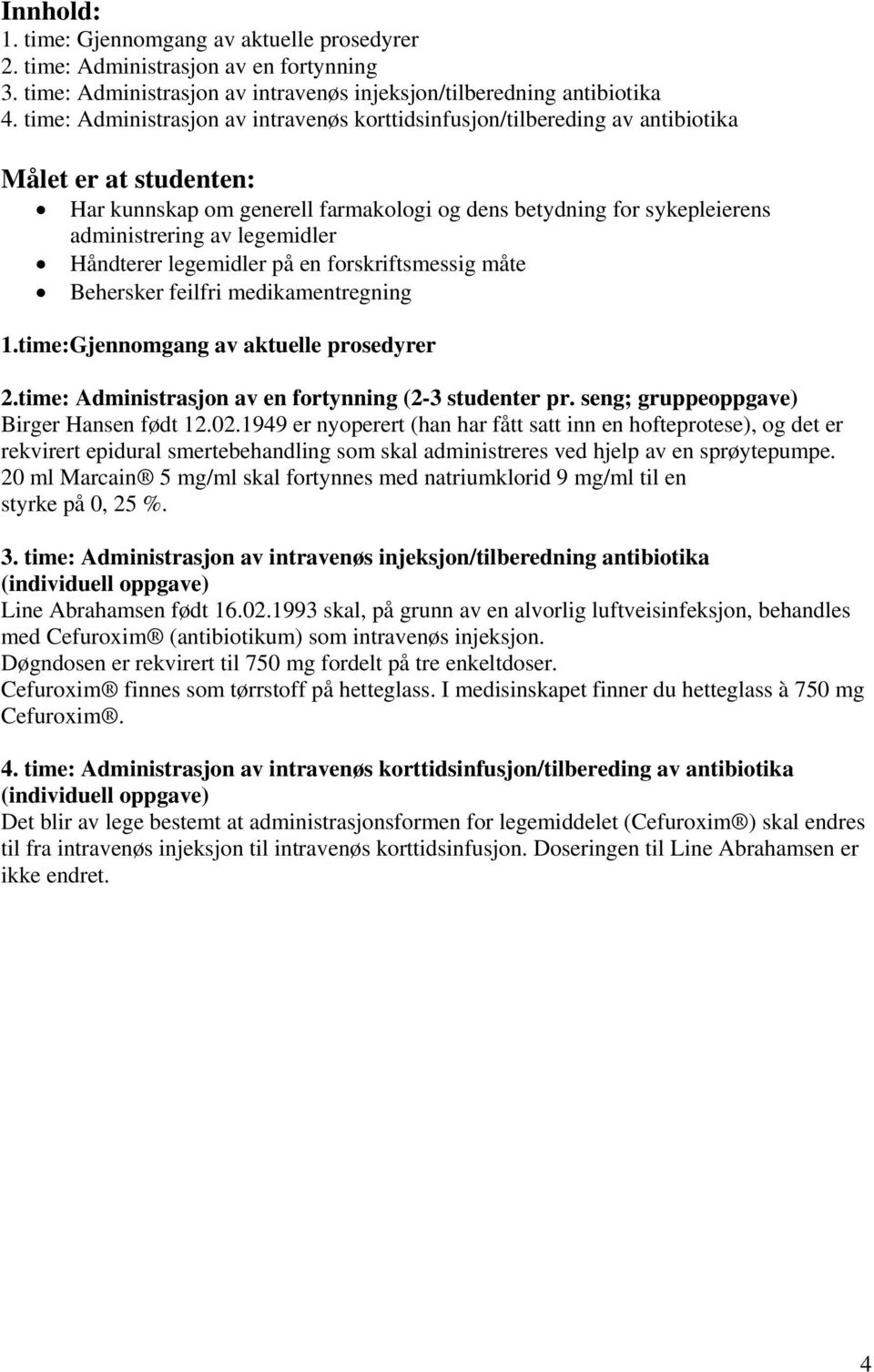 legemidler Håndterer legemidler på en forskriftsmessig måte Behersker feilfri medikamentregning 1.time:Gjennomgang av aktuelle prosedyrer 2.time: Administrasjon av en fortynning (2-3 studenter pr.