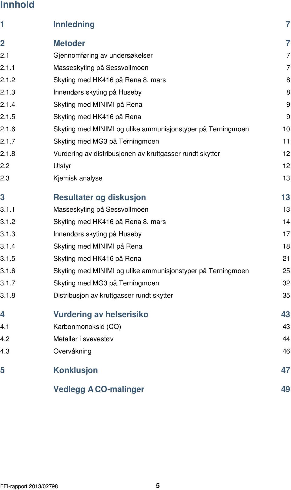 2 Utstyr 12 2.3 Kjemisk analyse 13 3 Resultater og diskusjon 13 3.1.1 Masseskyting på Sessvollmoen 13 3.1.2 Skyting med HK416 på Rena 8. mars 14 3.1.3 Innendørs skyting på Huseby 17 3.1.4 Skyting med MINIMI på Rena 18 3.