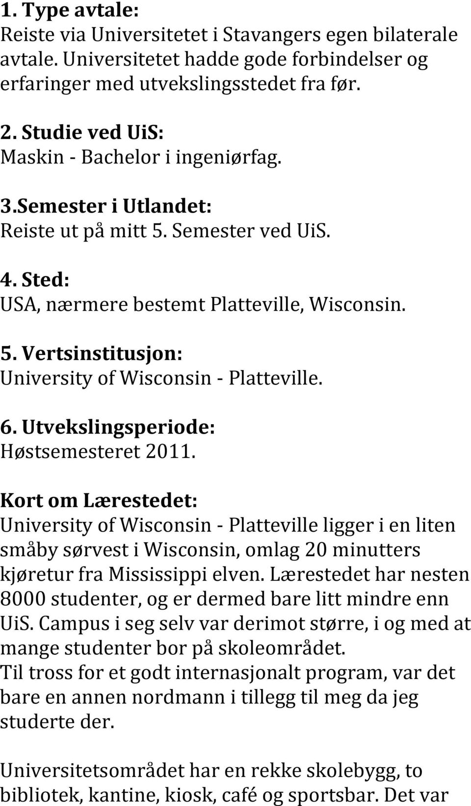 6. Utvekslingsperiode: Høstsemesteret 2011. Kort om Lærestedet: University of Wisconsin - Platteville ligger i en liten småby sørvest i Wisconsin, omlag 20 minutters kjøretur fra Mississippi elven.