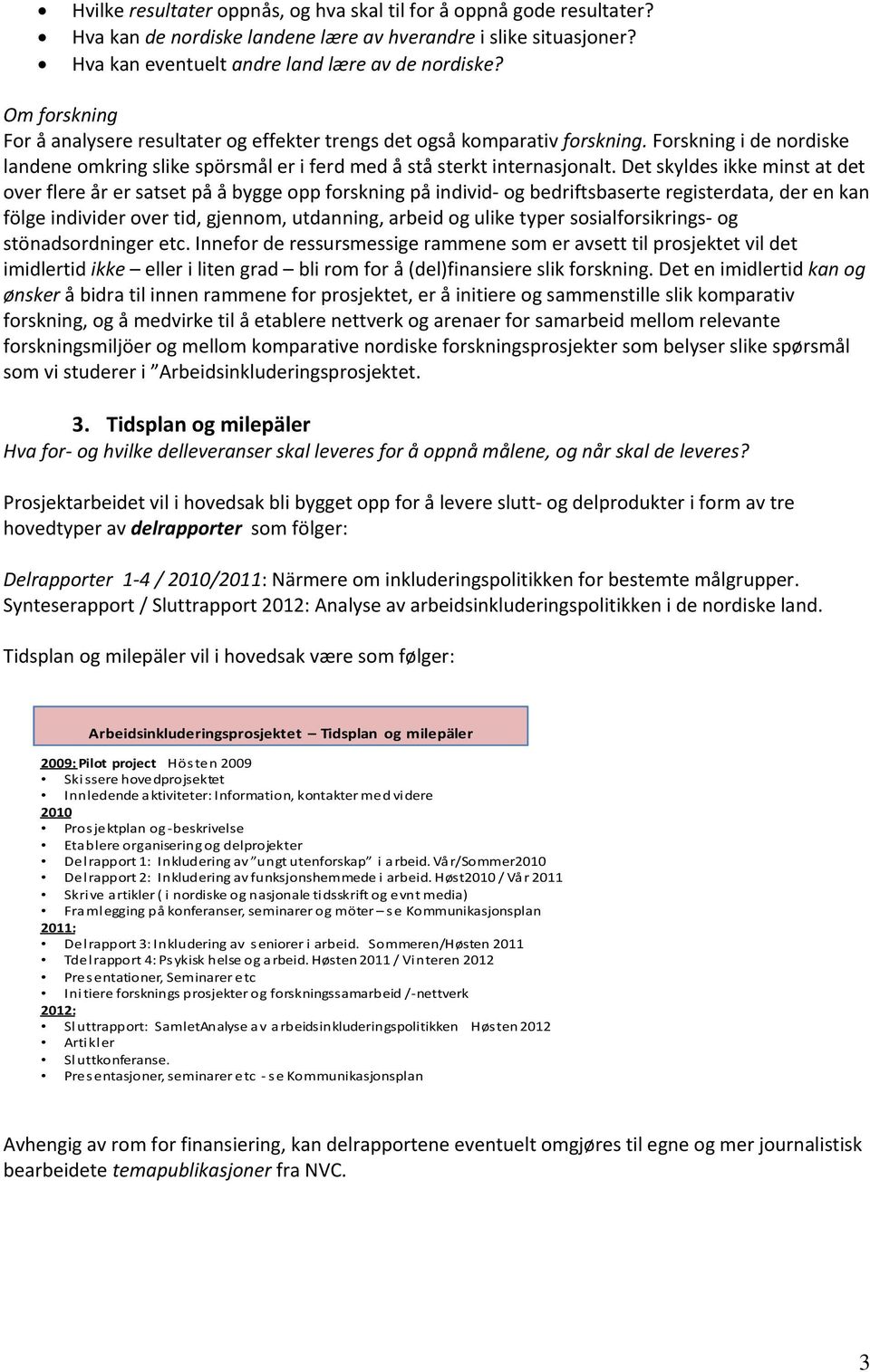 Det skyldes ikke minst at det over flere år er satset på å bygge opp forskning på individ og bedriftsbaserte registerdata, der en kan fölge individer over tid, gjennom, utdanning, arbeid og ulike