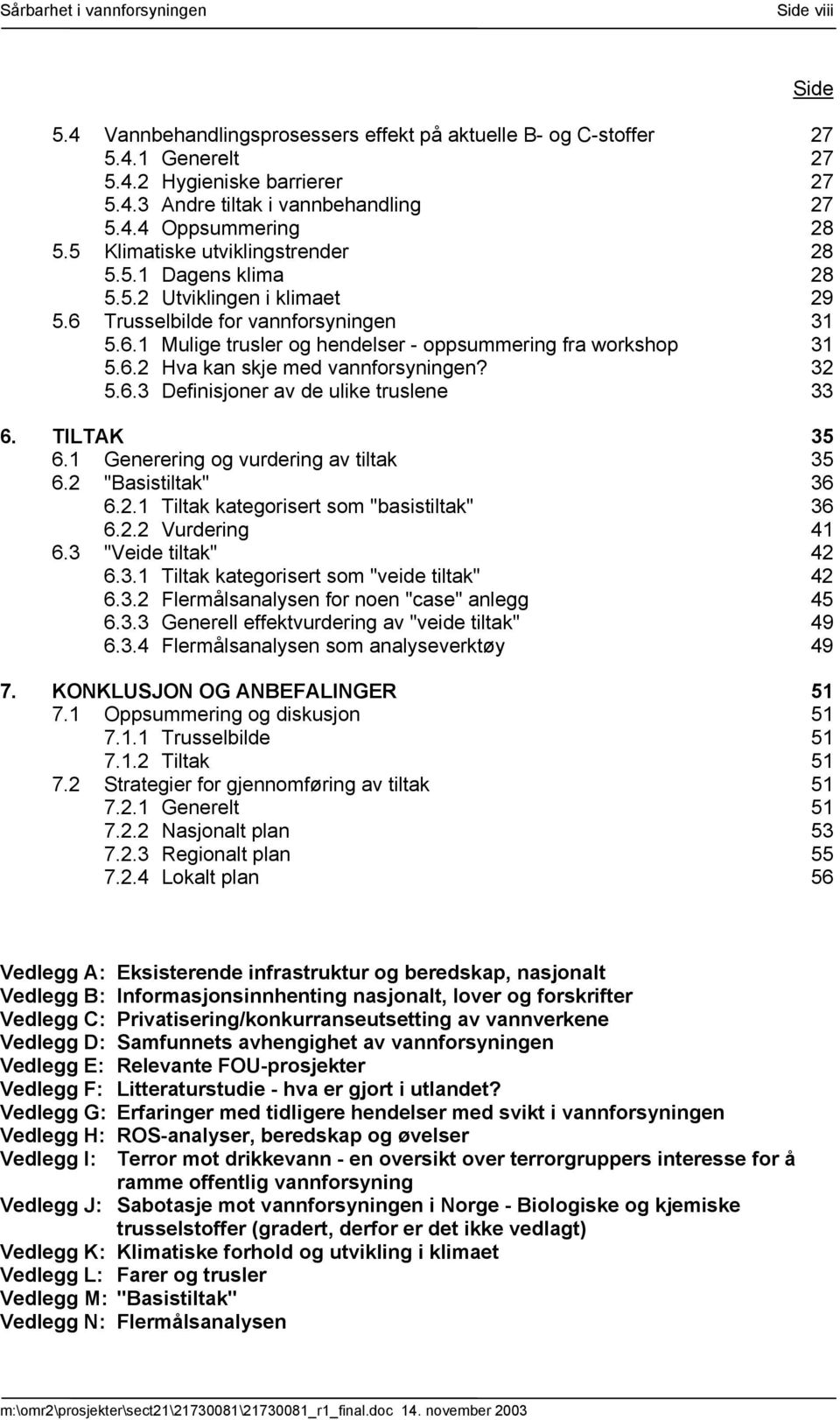 6.2 Hva kan skje med vannforsyningen? 32 5.6.3 Definisjoner av de ulike truslene 33 6. TILTAK 35 6.1 Generering og vurdering av tiltak 35 6.2 "Basistiltak" 36 6.2.1 Tiltak kategorisert som "basistiltak" 36 6.