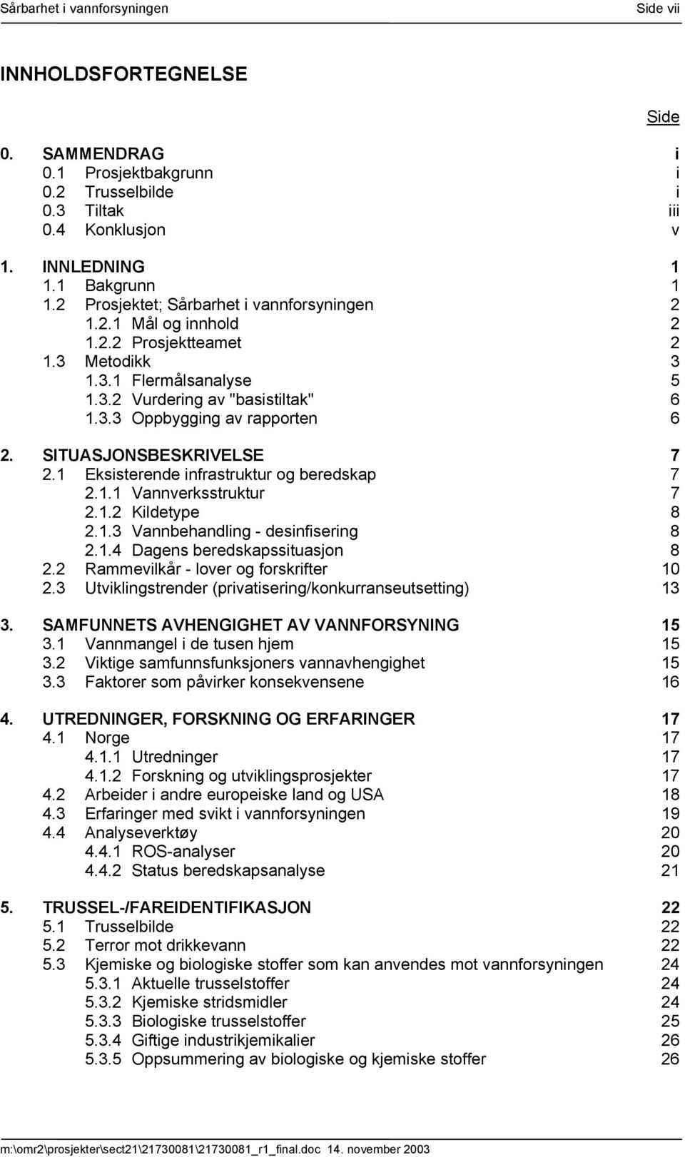 SITUASJONSBESKRIVELSE 7 2.1 Eksisterende infrastruktur og beredskap 7 2.1.1 Vannverksstruktur 7 2.1.2 Kildetype 8 2.1.3 Vannbehandling - desinfisering 8 2.1.4 Dagens beredskapssituasjon 8 2.