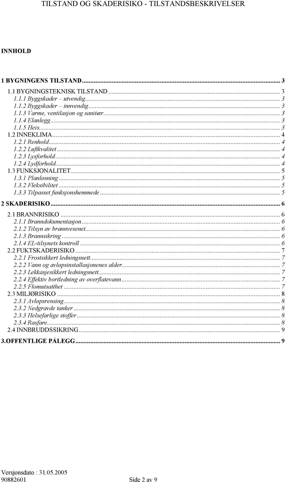 ..5 2 SKADERISIKO...6 2.1 BRANNRISIKO...6 2.1.1 Branndokumentasjon...6 2.1.2 Tilsyn av brannvesenet...6 2.1.3 Brannsikring...6 2.1.4 EL-tilsynets kontroll...6 2.2 FUKTSKADERISIKO...7 2.2.1 Frostsikkert ledningsnett.