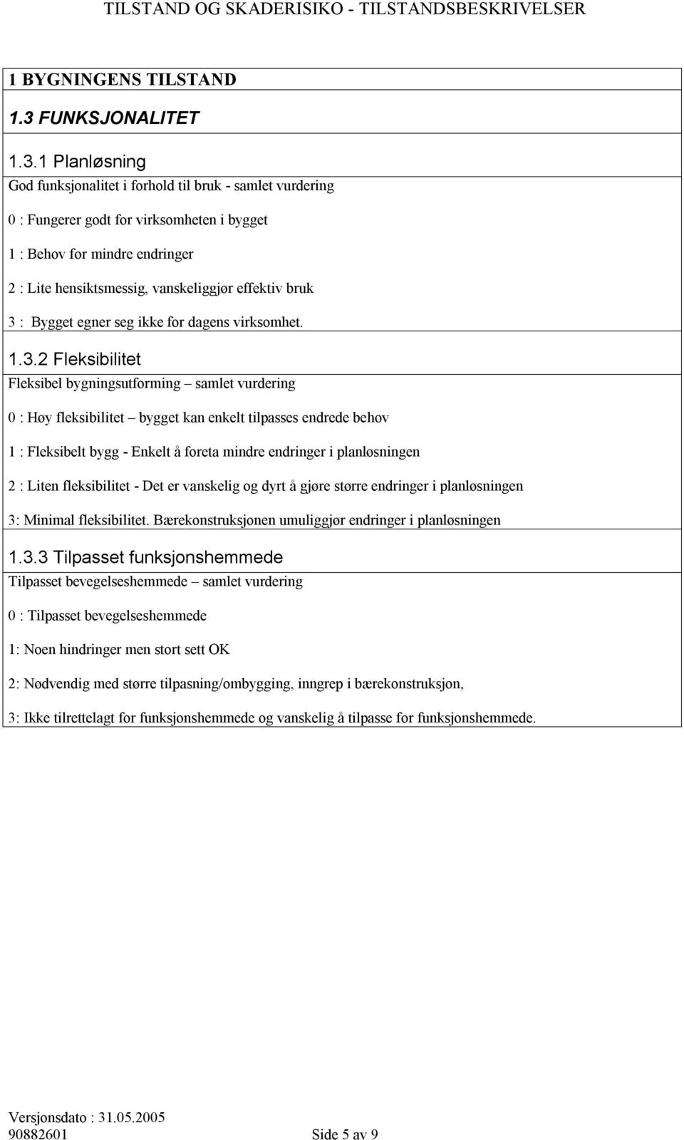 1 Planløsning God funksjonalitet i forhold til bruk - samlet vurdering 0 : Fungerer godt for virksomheten i bygget 1 : Behov for mindre endringer 2 : Lite hensiktsmessig, vanskeliggjør effektiv bruk