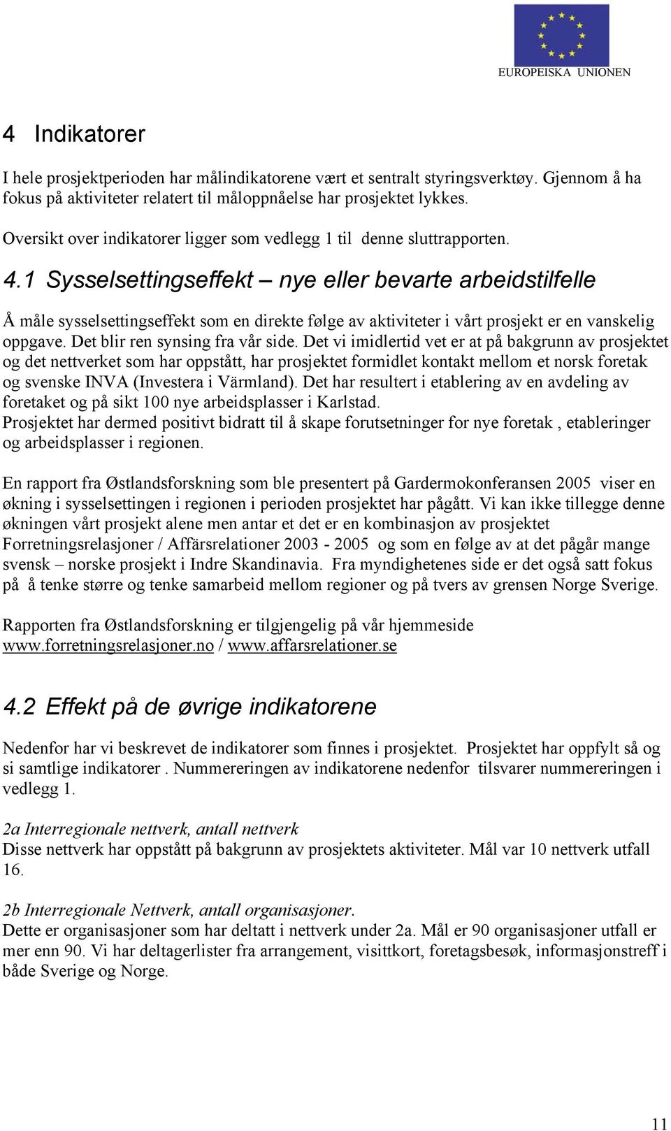 1 Sysselsettingseffekt nye eller bevarte arbeidstilfelle Å måle sysselsettingseffekt som en direkte følge av aktiviteter i vårt prosjekt er en vanskelig oppgave. Det blir ren synsing fra vår side.