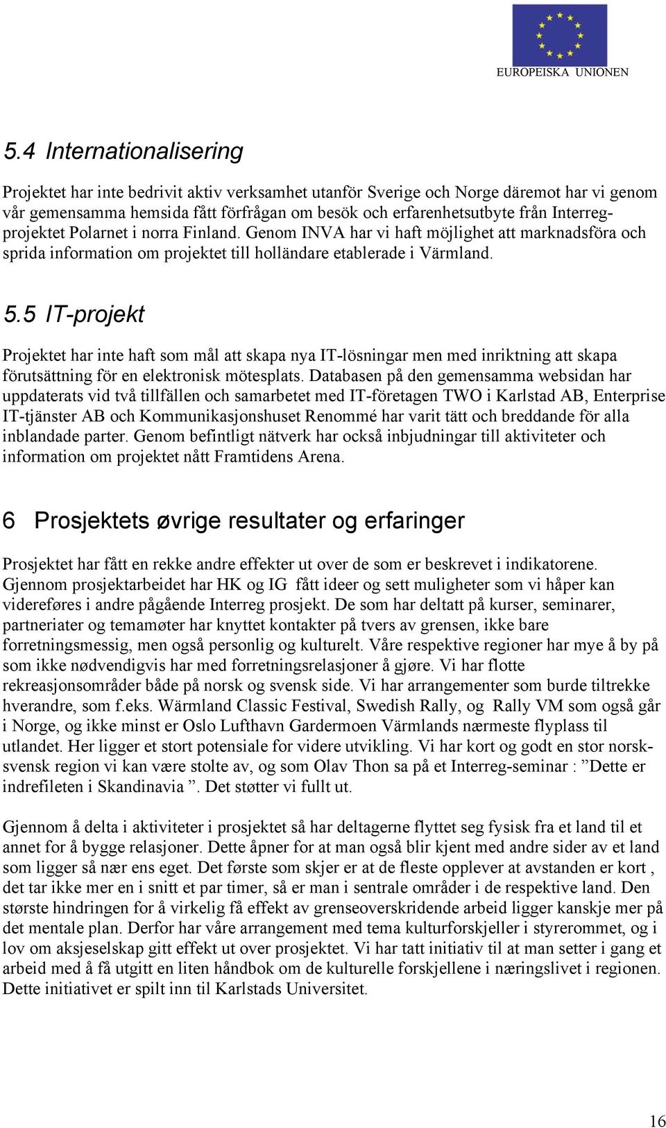 5 IT-projekt Projektet har inte haft som mål att skapa nya IT-lösningar men med inriktning att skapa förutsättning för en elektronisk mötesplats.