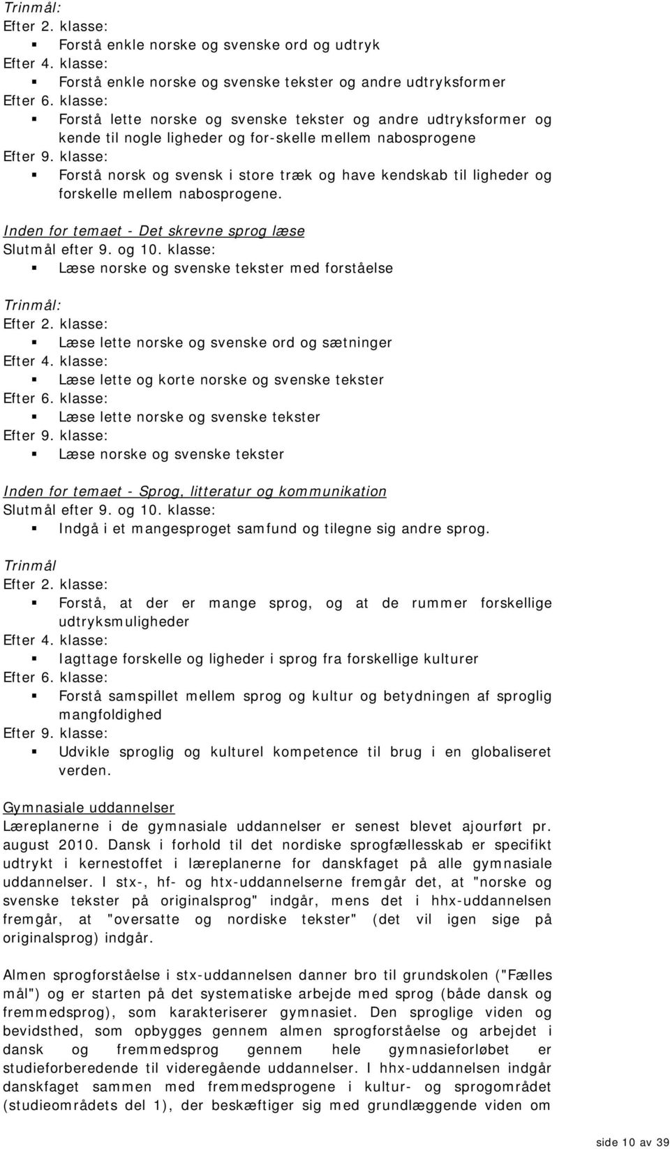 klasse: Forstå norsk og svensk i store træk og have kendskab til ligheder og forskelle m ellem nabosprogene. I nden for tem aet - Det skrevne sprog læse Slutm ål efter 9. og 10.