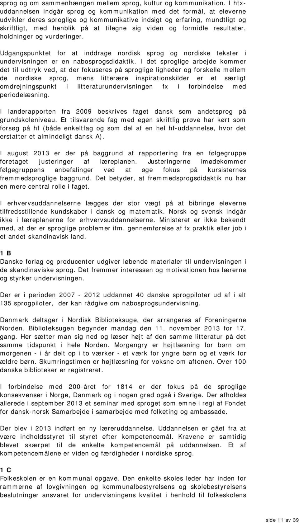 sig viden og form idle resultater, holdninger og vurderinger. Udgangspunktet for at inddrage nordisk sprog og nordiske tekster i undervisningen er en nabosprogsdidaktik.