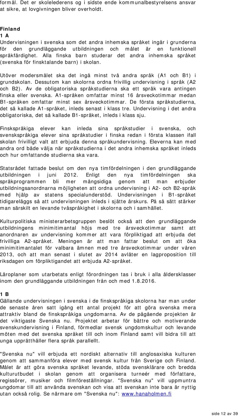 Alla finska barn studerar det andra inhem ska språket (svenska för finsktalande barn) i skolan. Utöver m odersm ålet ska det ingå minst två andra språk (A1 och B1) i grundskolan.