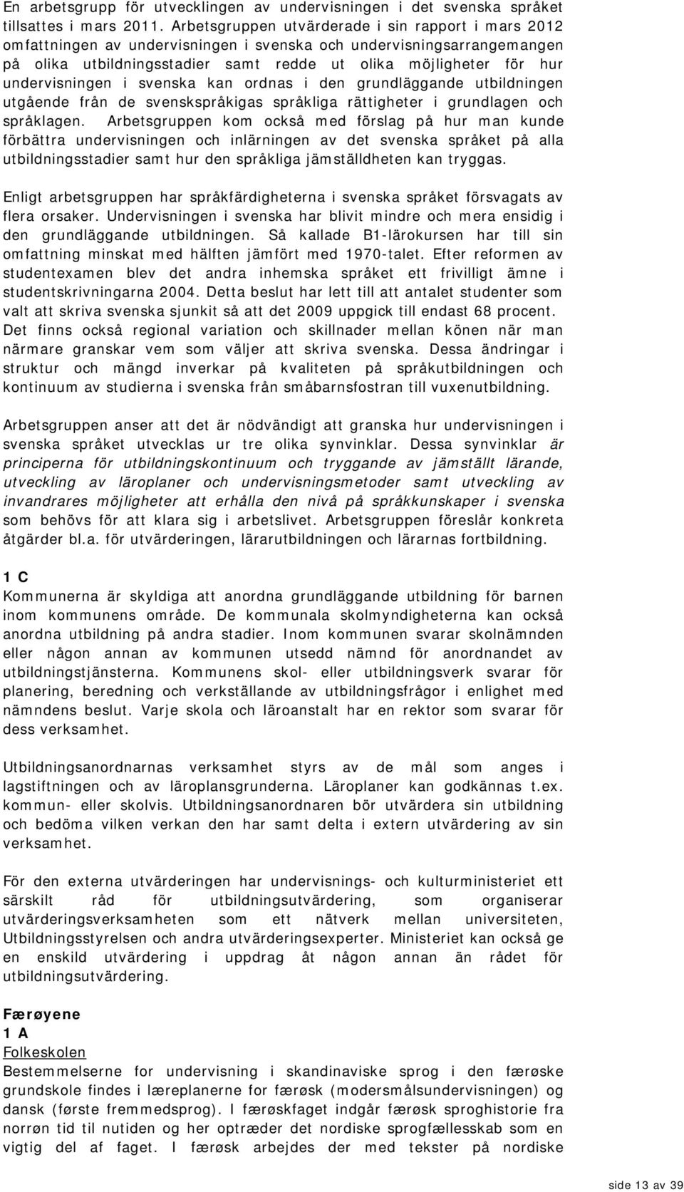 undervisningen i svenska kan ordnas i den grundläggande utbildningen utgående från de svenskspråkigas språkliga rättigheter i grundlagen och språklagen.