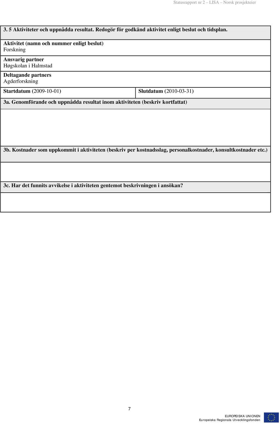 Startdatum (2009-10-01) Slutdatum (2010-03-31) 3a. Genomförande och uppnådda resultat inom aktiviteten (beskriv kortfattat) 3b.