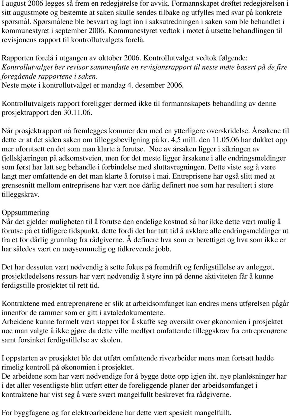 Kommunestyret vedtok i møtet å utsette behandlingen til revisjonens rapport til kontrollutvalgets forelå. Rapporten forelå i utgangen av oktober 2006.