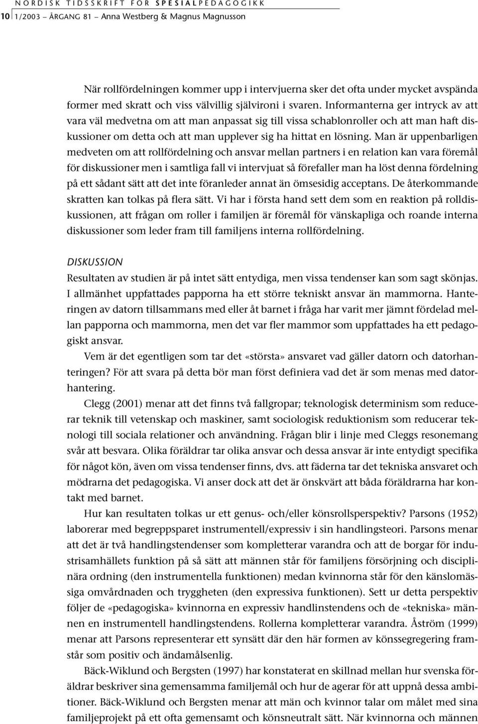 Man är uppenbarligen medveten om att rollfördelning och ansvar mellan partners i en relation kan vara föremål för diskussioner men i samtliga fall vi intervjuat så förefaller man ha löst denna