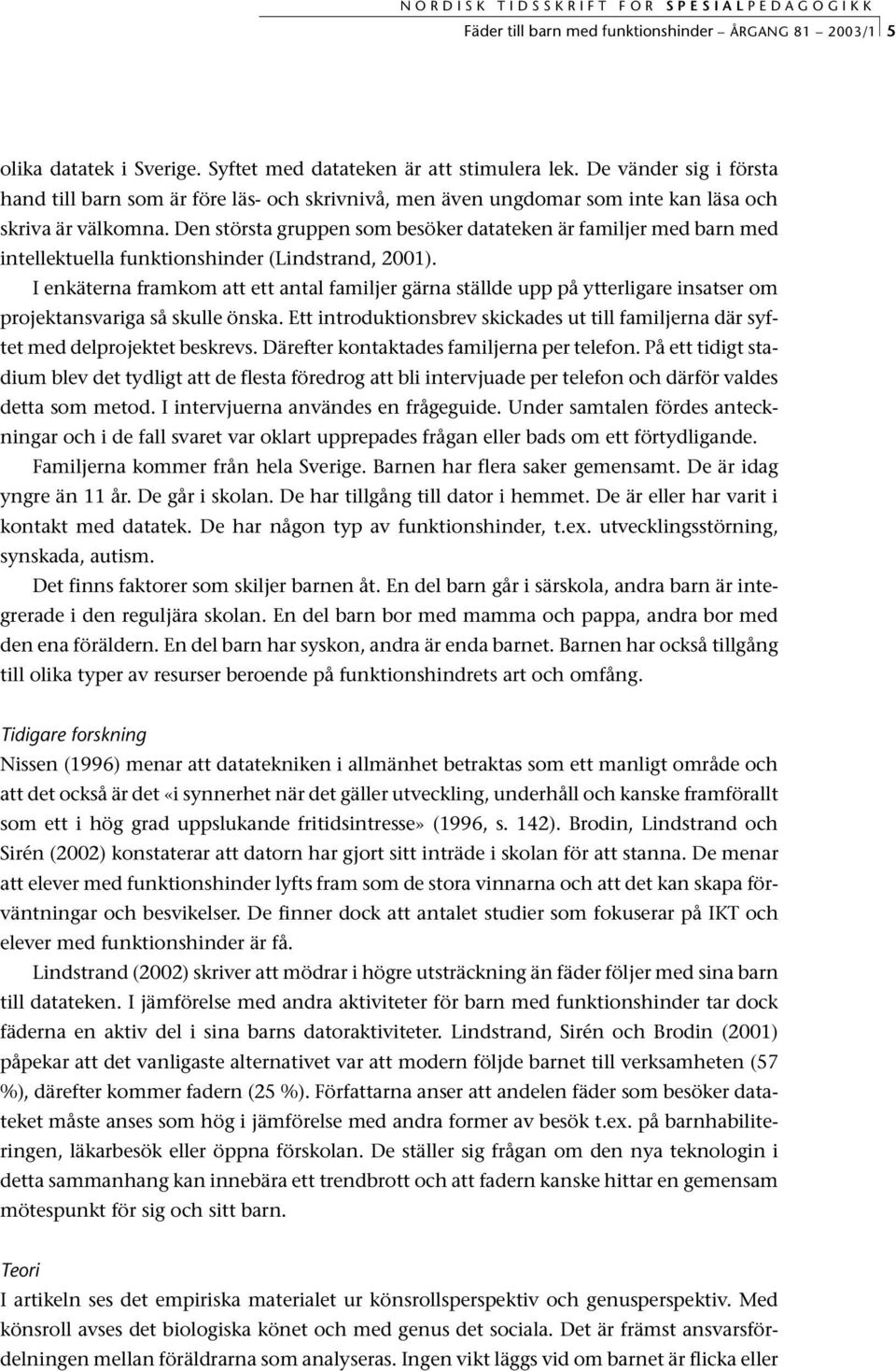 Den största gruppen som besöker datateken är familjer med barn med intellektuella funktionshinder (Lindstrand, 2001).