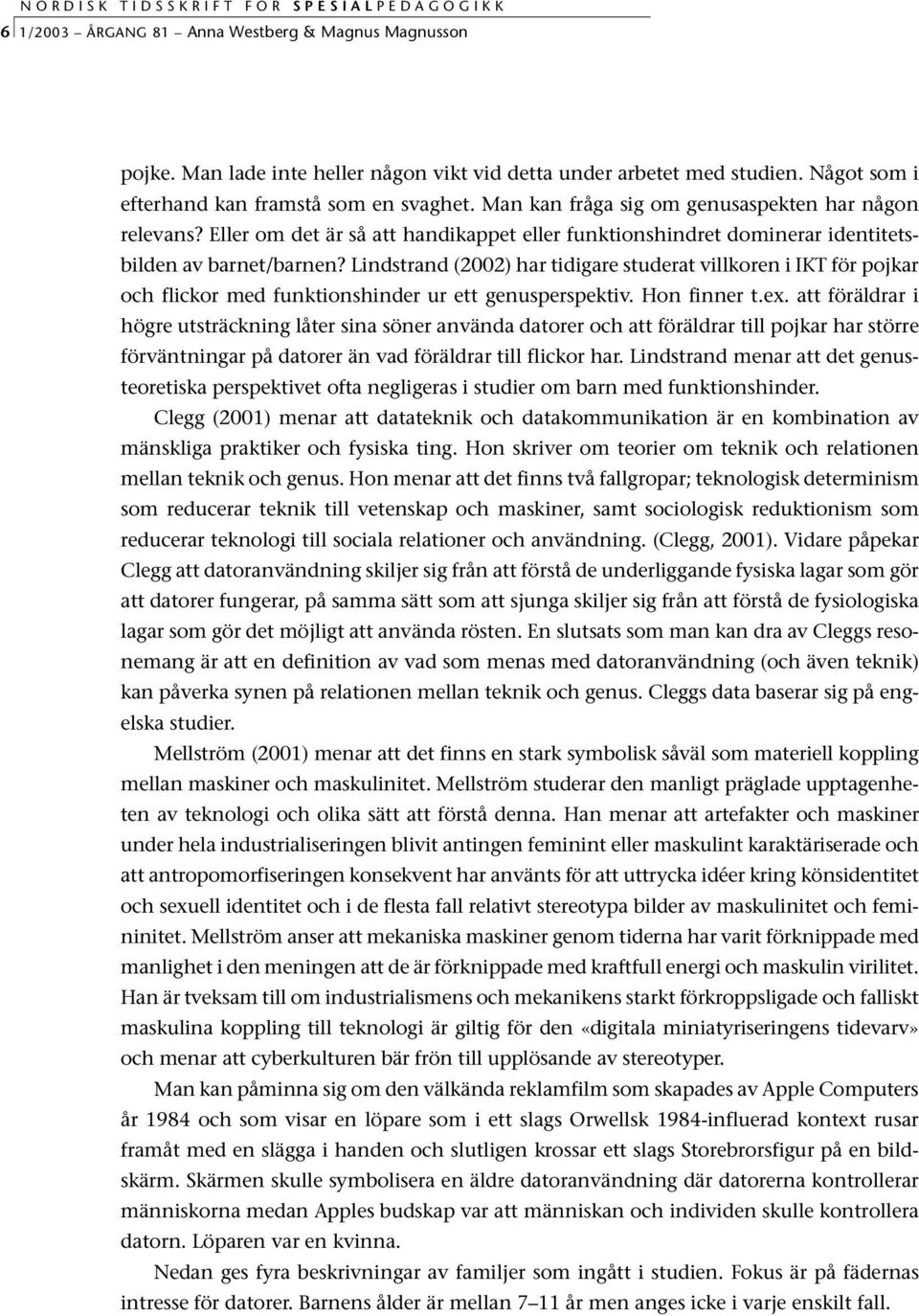 Lindstrand (2002) har tidigare studerat villkoren i IKT för pojkar och flickor med funktionshinder ur ett genusperspektiv. Hon finner t.ex.