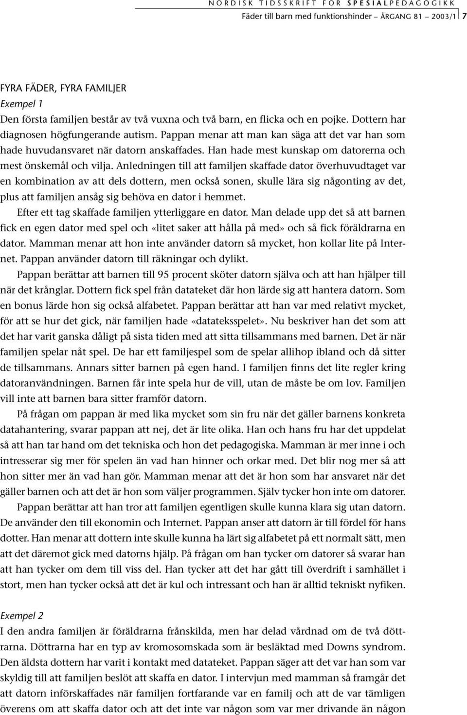 Anledningen till att familjen skaffade dator överhuvudtaget var en kombination av att dels dottern, men också sonen, skulle lära sig någonting av det, plus att familjen ansåg sig behöva en dator i