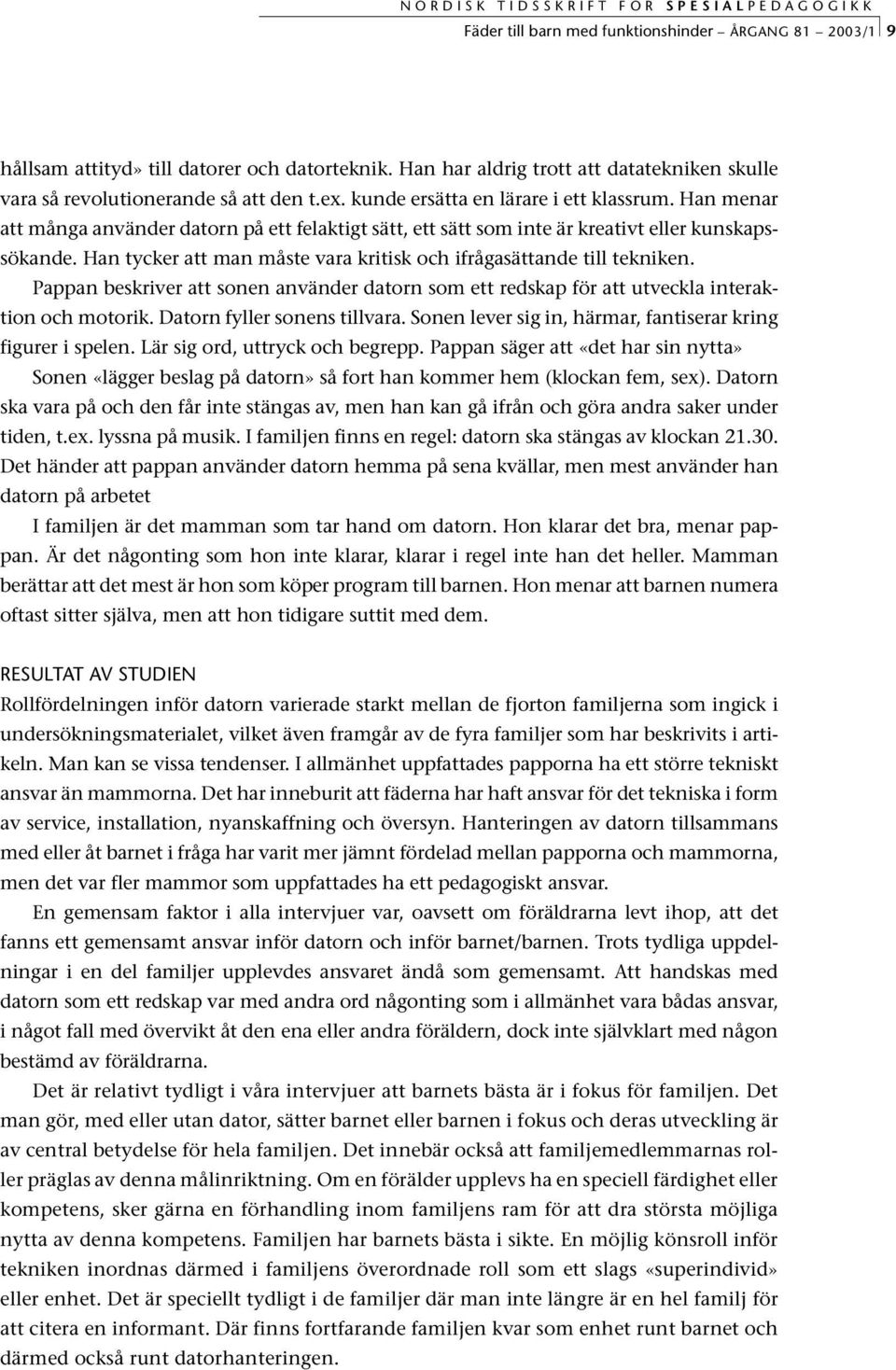 Han tycker att man måste vara kritisk och ifrågasättande till tekniken. Pappan beskriver att sonen använder datorn som ett redskap för att utveckla interaktion och motorik.