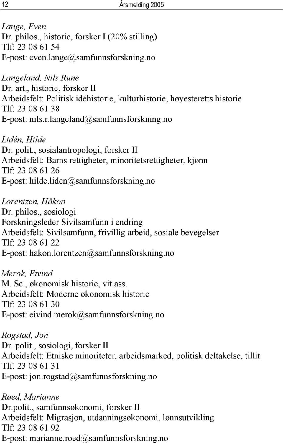 , sosialantropologi, forsker II Arbeidsfelt: Barns rettigheter, minoritetsrettigheter, kjønn Tlf: 23 08 61 26 E-post: hilde.liden@samfunnsforskning.no Lorentzen, Håkon Dr. philos.