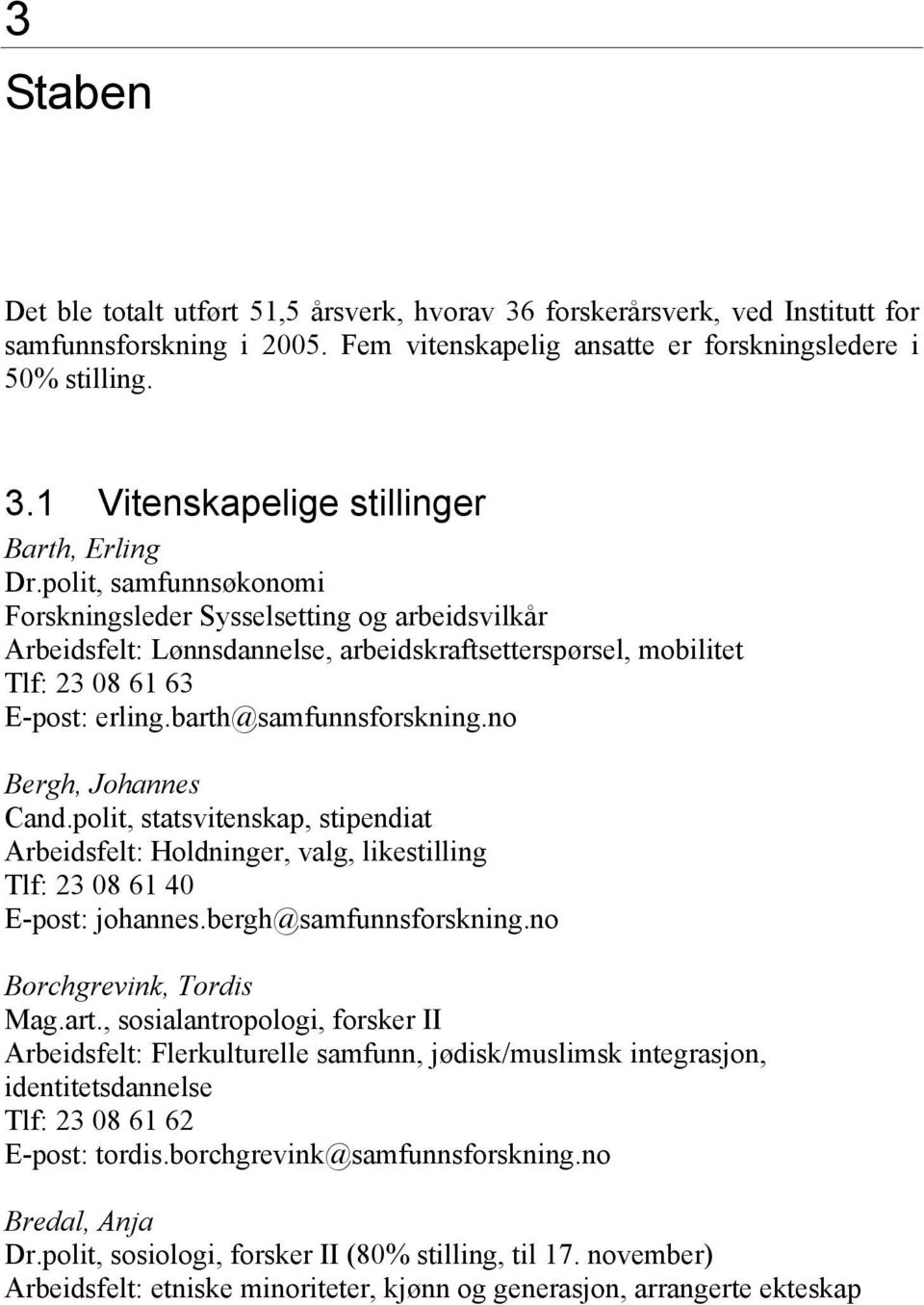 no Bergh, Johannes Cand.polit, statsvitenskap, stipendiat Arbeidsfelt: Holdninger, valg, likestilling Tlf: 23 08 61 40 E-post: johannes.bergh@samfunnsforskning.no Borchgrevink, Tordis Mag.art.