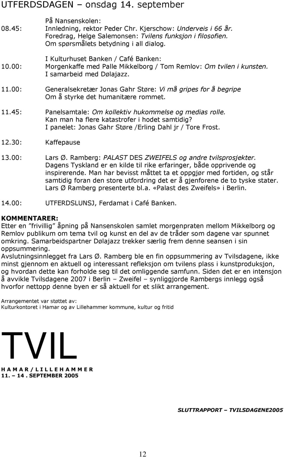 00: Generalsekretær Jonas Gahr Støre: Vi må gripes for å begripe Om å styrke det humanitære rommet. 11.45: Panelsamtale: Om kollektiv hukommelse og medias rolle.