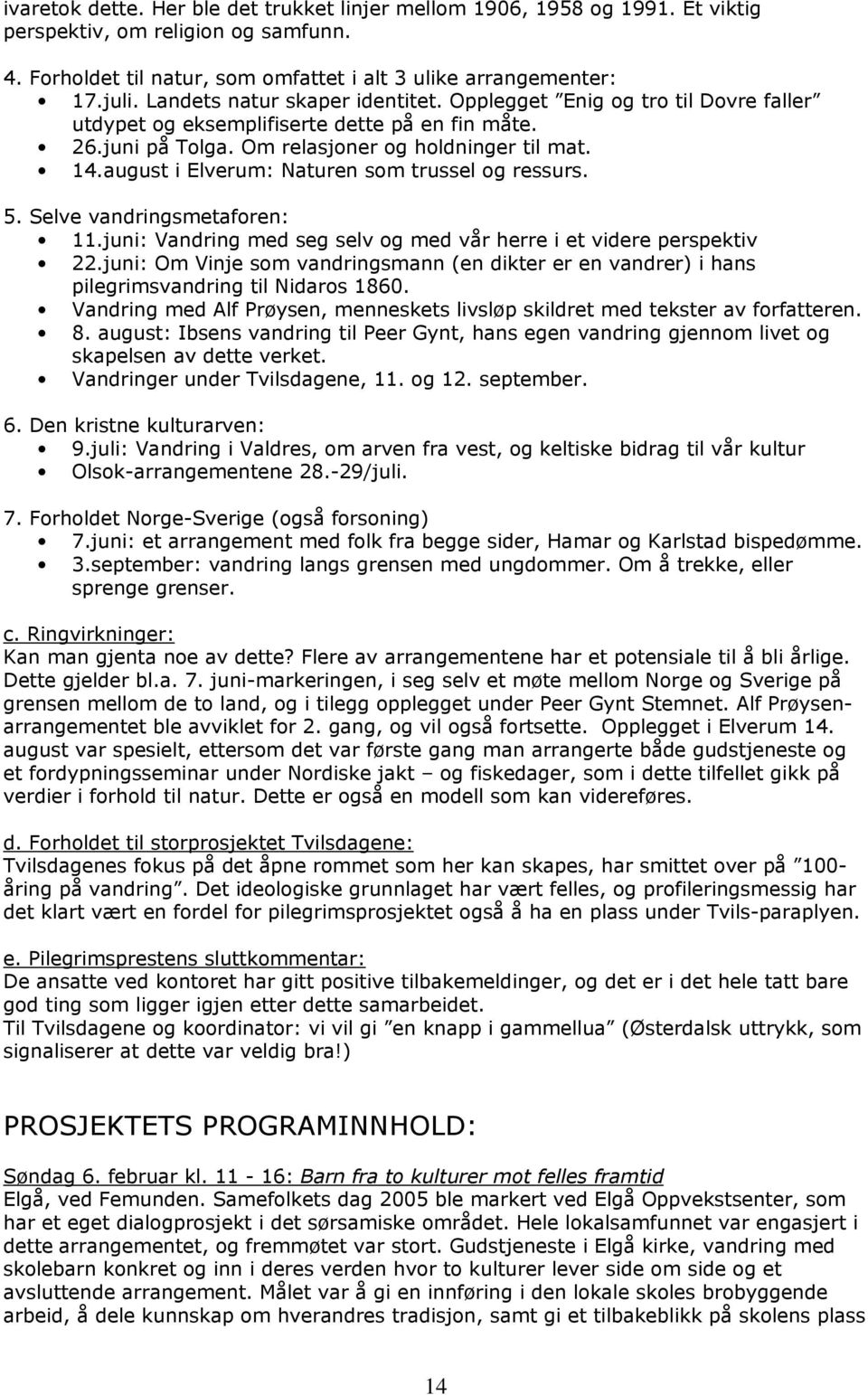 august i Elverum: Naturen som trussel og ressurs. 5. Selve vandringsmetaforen: 11.juni: Vandring med seg selv og med vår herre i et videre perspektiv 22.