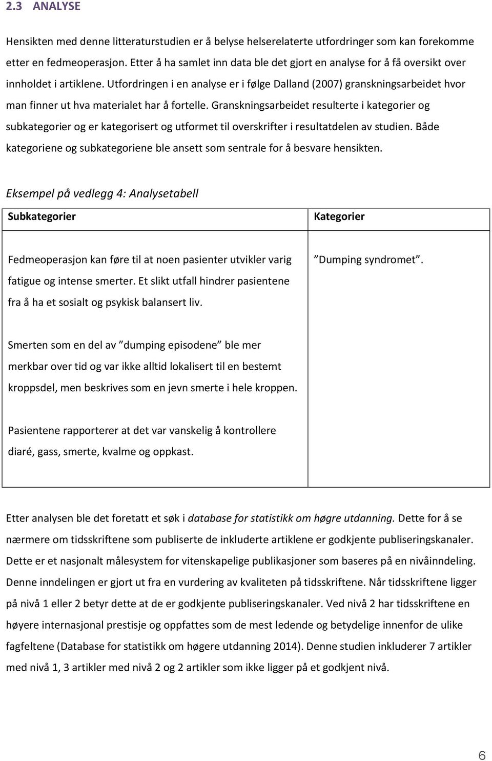 Utfordringen i en analyse er i følge Dalland (2007) granskningsarbeidet hvor man finner ut hva materialet har å fortelle.