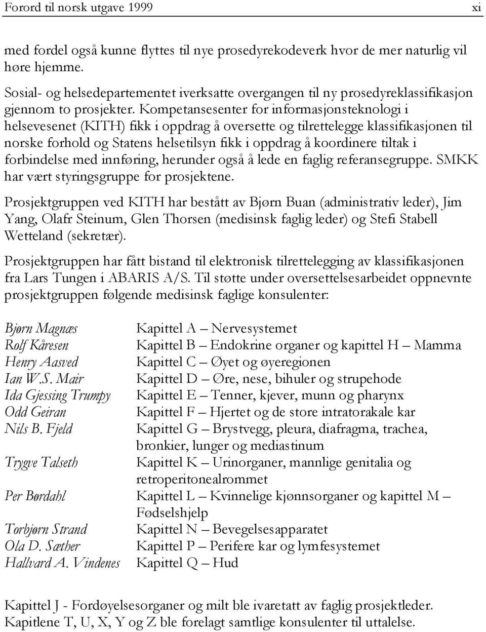 Kompetansesenter for informasjonsteknologi i helsevesenet (KITH) fikk i oppdrag å oversette og tilrettelegge klassifikasjonen til norske forhold og Statens helsetilsyn fikk i oppdrag å koordinere